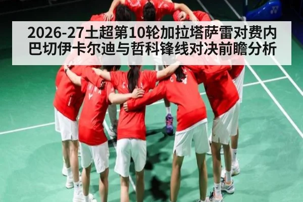 2026-27土超第10轮加拉塔萨雷对费内巴切伊卡尔迪与哲科锋线对决前瞻分析